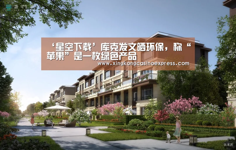 ‘星空下载’库克发文晒环保,称“苹果”是一枚绿色产品(图1) 星空体育