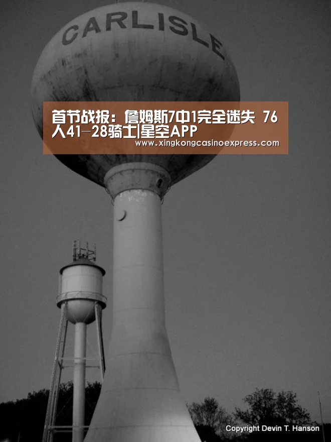 首节战报:詹姆斯7中1完全迷失 76人41-28骑士|星空APP(图1) 星空真人