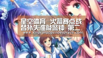 星空体育-火箭赛点战替补失准敲警钟 第二次无人得分上双(图2) 星空下载