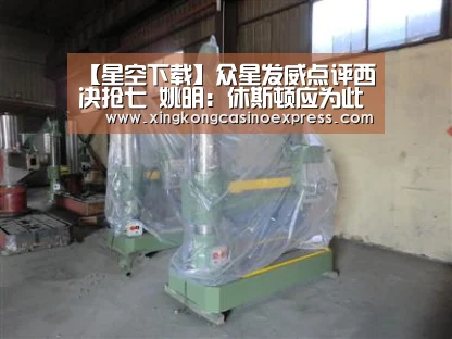 【星空下载】众星发威点评西决抢七 姚明:休斯顿应为此自豪(图2) 星空APP