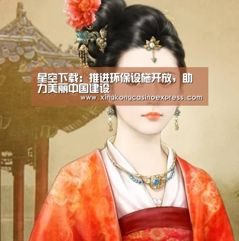 星空下载:推进环保设施开放,助力美丽中国建设(图2) 星空下载