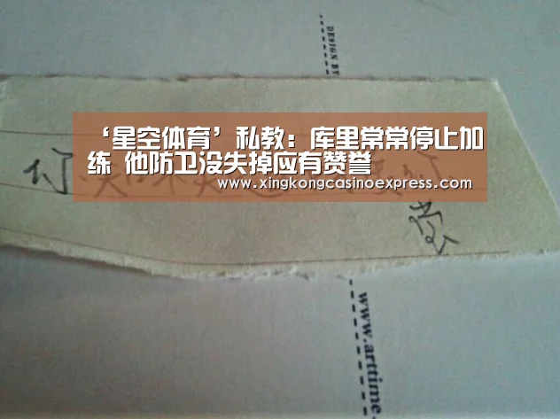 ‘星空体育’私教:库里常常停止加练 他防卫没失掉应有赞誉(图2) 星空APP
