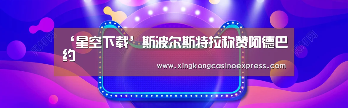 ‘星空下载’斯波尔斯特拉称赞阿德巴约(图4) 星空下载