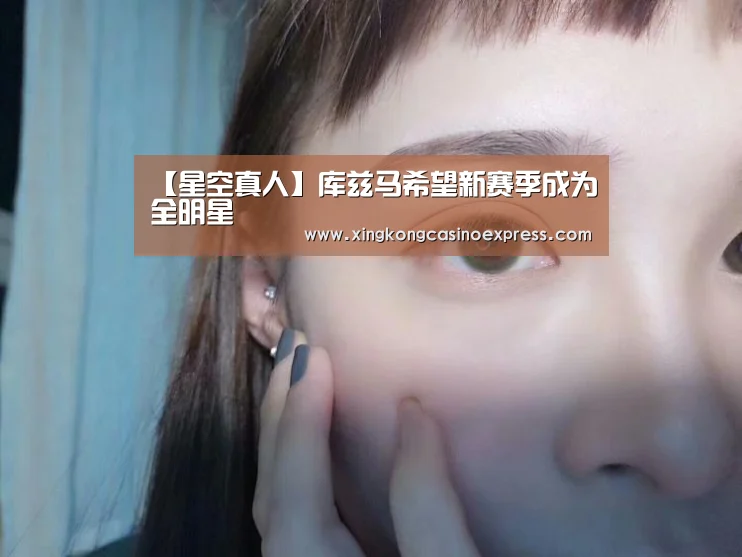 【星空真人】库兹马希望新赛季成为全明星(图1) 星空真人