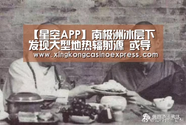 【星空APP】南极洲冰层下发现大型地热辐射源 或导致冰盖融化(图1) 星空体育