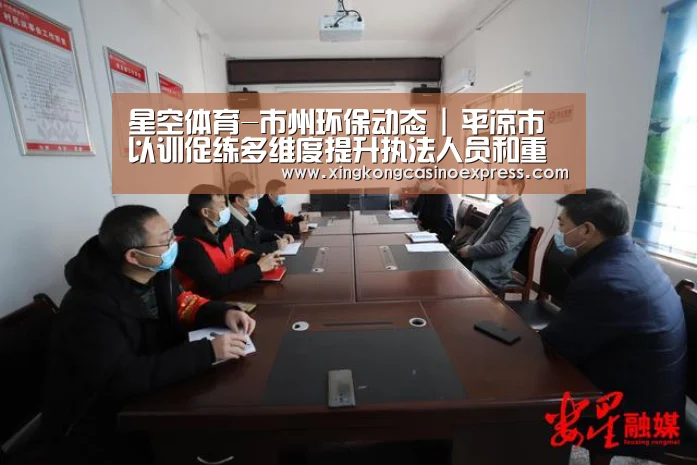 星空体育-市州环保动态 | 平凉市以训促练多维度提升执法人员和重点企业卖力人的法治意识、执法思维(图2) 星空体育