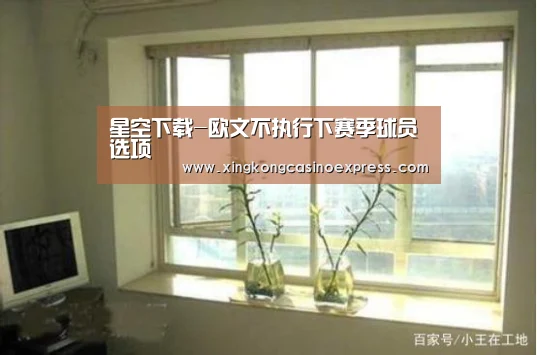 星空下载-欧文不执行下赛季球员选项(图4) 星空真人